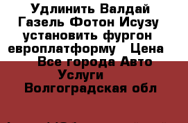 Удлинить Валдай Газель Фотон Исузу  установить фургон, европлатформу › Цена ­ 1 - Все города Авто » Услуги   . Волгоградская обл.